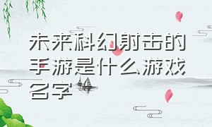 未来科幻射击的手游是什么游戏名字