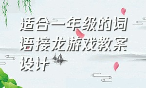 适合一年级的词语接龙游戏教案设计