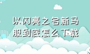 以闪亮之名新马服到底怎么下载