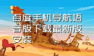 百度手机导航语音版下载最新版安装