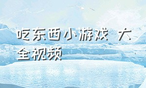 吃东西小游戏 大全视频