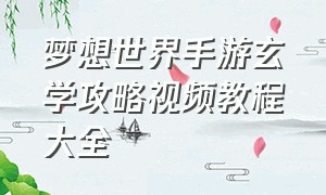 梦想世界手游玄学攻略视频教程大全