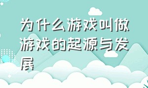 为什么游戏叫做游戏的起源与发展