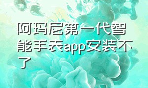 阿玛尼第一代智能手表app安装不了