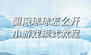 翻滚球球怎么开小游戏模式教程