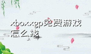 xboxxgp免费游戏怎么找