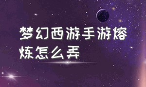 梦幻西游手游熔炼怎么弄