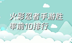 火影忍者手游胜率前10排行