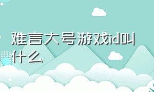 难言大号游戏id叫什么