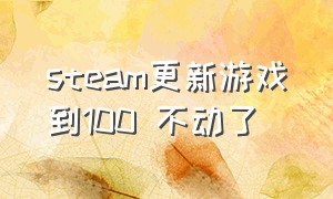 steam更新游戏到100 不动了