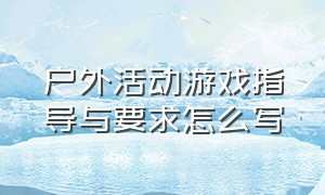 户外活动游戏指导与要求怎么写