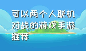 可以两个人联机对战的游戏手游推荐