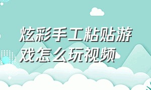 炫彩手工粘贴游戏怎么玩视频