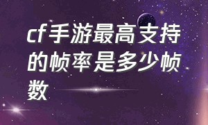 cf手游最高支持的帧率是多少帧数