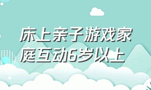 床上亲子游戏家庭互动6岁以上