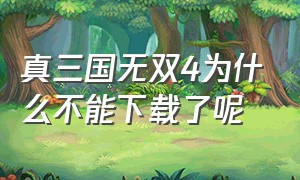 真三国无双4为什么不能下载了呢