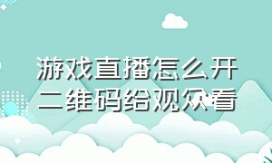 游戏直播怎么开二维码给观众看