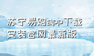 苏宁易购app下载安装官网最新版