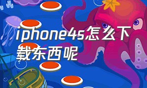 iphone4s怎么下载东西呢