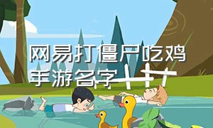 网易打僵尸吃鸡手游名字