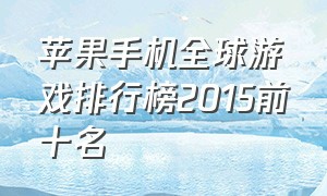 苹果手机全球游戏排行榜2015前十名