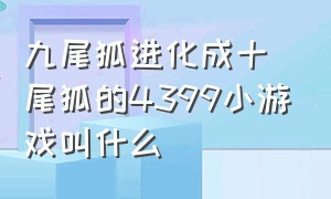 九尾狐进化成十尾狐的4399小游戏叫什么