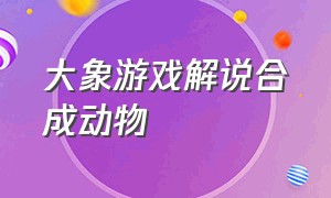 大象游戏解说合成动物