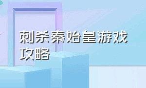 刺杀秦始皇游戏攻略