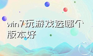 win7玩游戏选哪个版本好