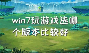 win7玩游戏选哪个版本比较好