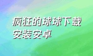 疯狂的球球下载安装安卓