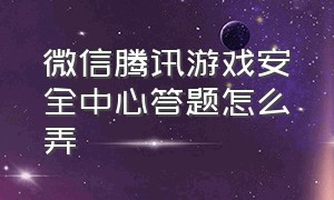 微信腾讯游戏安全中心答题怎么弄