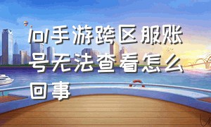 lol手游跨区服账号无法查看怎么回事