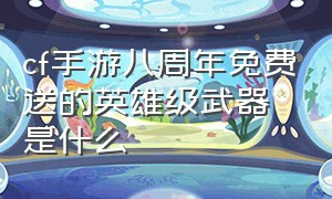 cf手游八周年免费送的英雄级武器是什么