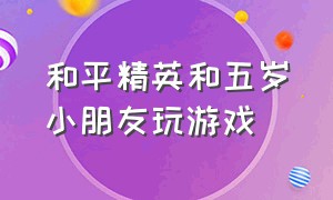 和平精英和五岁小朋友玩游戏