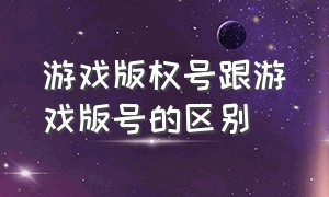 游戏版权号跟游戏版号的区别