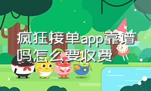 疯狂接单app靠谱吗怎么要收费