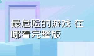 最危险的游戏 在哪看完整版