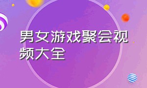 男女游戏聚会视频大全