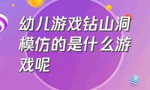 幼儿游戏钻山洞模仿的是什么游戏呢