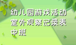 幼儿园游戏活动室外观察记录表中班