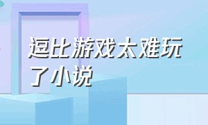 逗比游戏太难玩了小说