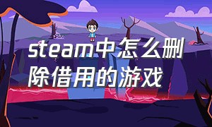 steam中怎么删除借用的游戏