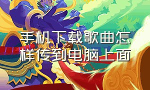 手机下载歌曲怎样传到电脑上面