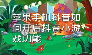 苹果手机抖音如何开启抖音小游戏功能