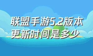 联盟手游5.2版本更新时间是多少