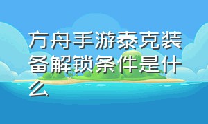 方舟手游泰克装备解锁条件是什么