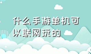 什么手游单机可以联网玩的