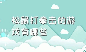 松鼠打拳击的游戏有哪些