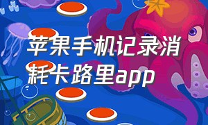 苹果手机记录消耗卡路里app